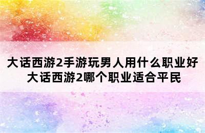 大话西游2手游玩男人用什么职业好 大话西游2哪个职业适合平民